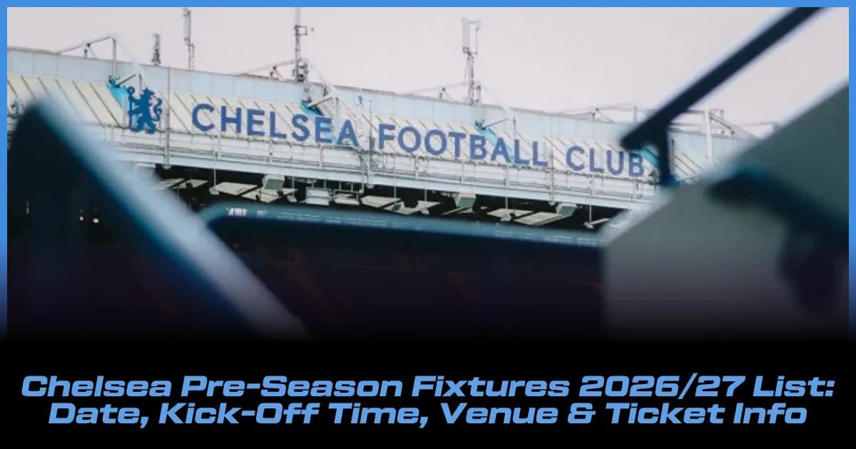 Chelsea 2026/27 Pre-Season Schedule: Dates, Kick-Off Times, Venues & Ticket Details